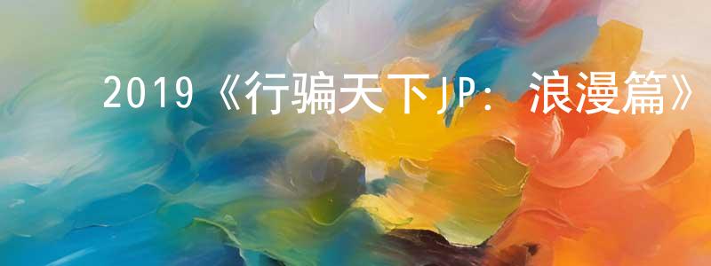 陈时伟发布2019《行骗天下JP:浪漫篇》完整版电影/在线观看/百度云-美剧天堂